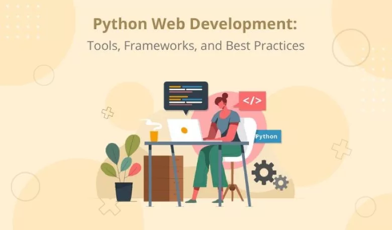 Python Web Development: Tools, Frameworks, and Best Practices