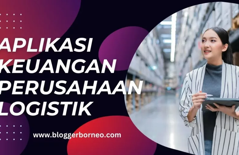 Aplikasi Keuangan Perusahaan Logistik, Mengapa Penting untuk Digunakan?